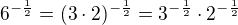 $6^{-\frac{1}{2}}=(3 \cdot 2)^{-\frac{1}{2}}=3^{-\frac{1}{2}}\cdot 2^{-\frac{1}{2}}$