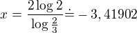 $x=\frac{2\log{2}}{\log{\frac{2}{3}}}\dot=-3,41902$