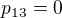 $p_{13}=0$
