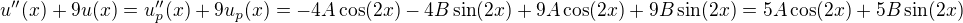 $u''(x) + 9u(x) = u_p''(x) + 9u_p(x) = -4A \cos(2x) - 4B\sin(2x) + 9A \cos(2x) + 9B\sin(2x) = 5A \cos(2x) + 5B \sin(2x)$