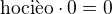$\text{hoci�o}\cdot 0=0$