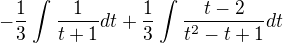 $-\frac{1}{3}\int_{}^{}\frac{1}{t+1}dt + \frac{1}{3}\int_{}^{}\frac{t-2}{t^2-t+1}dt$