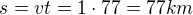 $s=vt=1 \cdot 77=77 km$