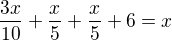 $\frac{3x}{10}+\frac x5+\frac x5+6=x$