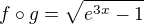 $f \circ g = \sqrt{e^{3x}-1}$