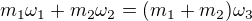 $m_{1}\omega _{1} + m_{2}\omega _{2}= (m_{1}+m_{2} )\omega _{3}$