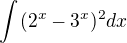 $\int_{}^{}(2^{x}-3^{x})^{2}dx$