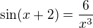 $\sin (x+2) = \frac{6}{x^3}$