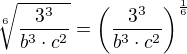 $\sqrt[6]{\frac{3^3}{b^3\cdot c^2}}=\(\frac{3^3}{b^3\cdot c^2}\)^{\frac 16}$