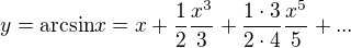 $y=\text{arcsin}x=x+\frac{1}{2}\frac{x^{3}}{3}+\frac{1\cdot 3}{2\cdot 4}\frac{x^{5}}{5}+...$
