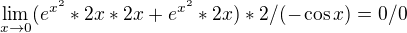 $\lim_{x\to0}(e^{x^{2}}*2x*2x+e^{x^{2}}*2x)*2/(-\cos x)=0/0$