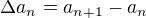 $\Delta a_n = a_{n+1}-a_n$