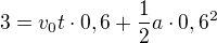 $3=v_0t\cdot0,6+\frac12a\cdot0,6^2$