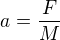 $a=\frac{F}{M}$