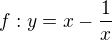 $f:y = x - \frac{1}{x}$