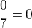$\frac{0}{7}=0$