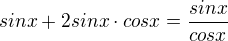 $sinx+2sinx\cdot cosx=\frac{sinx}{cosx}$