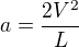 $a=\frac{2V^{2}}{L}$