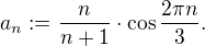 $a_n:=\frac{n}{n+1}\cdot\cos\frac{2\pi n}{3}.$