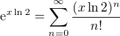 $\mathrm{e}^{x \ln 2} = \sum_{n=0}^{\infty} \frac{(x \ln 2)^n}{n!}$