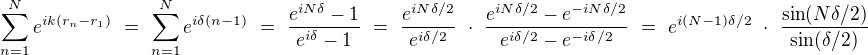 $\sum_{n=1}^N e^{ik(r_n-r_1)} \ = \ \sum_{n=1}^N e^{i\delta(n-1)} \ = \ \frac{e^{iN \delta}-1}{e^{i \delta}-1} \ = \ \frac{e^{iN \delta /2}}{e^{i \delta /2}} \ \cdot \ \frac{e^{iN \delta /2}-e^{-iN \delta /2}}{e^{i \delta /2}-e^{-i \delta /2}} \ = \ e^{i(N-1) \delta /2} \ \cdot \ \frac{\sin(N \delta /2)}{\sin(\delta /2)}$