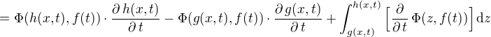$=\Phi(h(x,t),f(t))\cdot\frac{\partial \,h(x,t)}{\partial\,t}-\Phi(g(x,t),f(t))\cdot\frac{\partial\,g(x,t)}{\partial\,t}+\int_{g(x,t)}^{h(x,t)}\Big[\frac{\partial}{\partial\,t}\,\Phi(z,f(t))\Big]\,\mathrm{d}z$