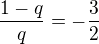 $\frac{1-q}{q}=-\frac32$