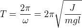 $T = \frac{2\pi}{\omega} = 2\pi\sqrt{\frac{J}{mgl}} $