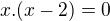$x.(x-2)=0 $