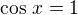 $\cos\,x=1$