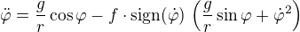 $\ddot\varphi=\frac{g}{r}\cos\varphi-f\cdot\mathrm{sign}(\dot\varphi)\,\(\frac{g}{r}\sin\varphi+\dot\varphi^2\)$