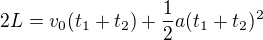 $2L=v_0(t_1+t_2)+\frac12a(t_1+t_2)^2$