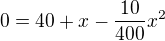 $0=40+x-\frac{10}{400}x^2$