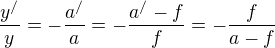 $\frac{y^{/}}{y}=-\frac{a^{/}}{a}=-\frac{a^{/}-f}{f}=-\frac{f}{a-f}$
