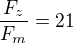 $\frac{F_z}{F_m} = 21$