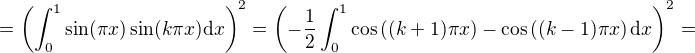 $=\left(\int_0^1\sin(\pi x)\sin(k\pi x)\mathrm{d}x\right)^2 = \left(-\frac{1}{2}\int_0^1\cos\left((k+1)\pi x\right)-\cos\left((k-1)\pi x\right)\mathrm{d}x\right)^2 =$