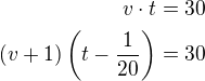 $v\cdot t=30\\(v+1)\left(t-\frac{1}{20}\right)=30$