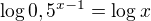 $\log{0,5^{x-1}}=\log{x}$