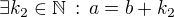 $\exists k_2\in\mathbb{N}\,:\,a=b+k_2$