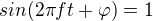 $sin(2\pi ft+\varphi) = 1$