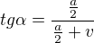 $tg \alpha = \frac {\frac a2}{\frac a2+v}$