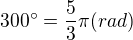 $300^\circ =\frac{5}{3}\pi (rad)$