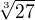 $\sqrt[3]{27}$