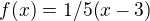 $ f(x) = 1/5 (x-3) $