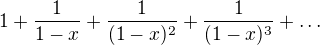 $1+\frac{1}{1-x}+\frac{1}{(1-x)^{2}}+\frac{1}{(1-x)^{3}}+\ldots $