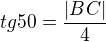 $tg 50 = \frac{|BC|}{4}$