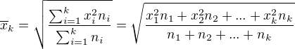 $\overline{x}_k = \sqrt{\frac{\sum_{i=1}^{k}{x_i^2n_i}}{\sum_{i=1}^{k}{n_i}}} = \sqrt{\frac{x_1^2n_1+x_2^2n_2+...+x_k^2n_k}{n_1+n_2+...+n_k}}$