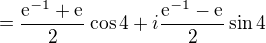 $=\frac{\mathrm{e}^{-1}+\mathrm{e}^{}}{2}\cos 4+i\frac{\mathrm{e}^{-1}-\mathrm{e}^{}}{2}\sin 4$