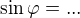 $\sin \varphi = ... $
