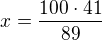 $x=\frac{100\cdot 41}{89}$
